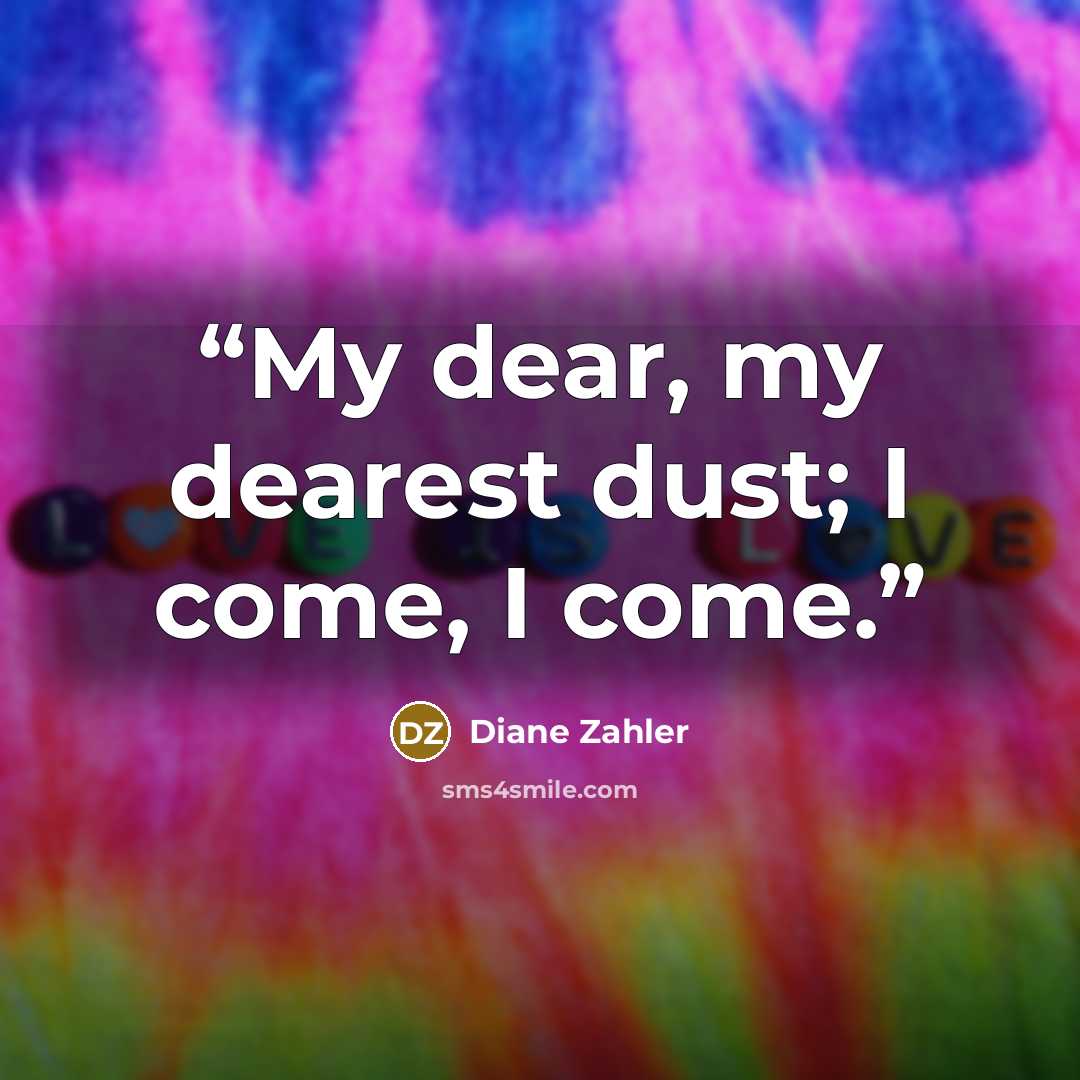 “My dear, my dearest dust; I come, I come.” quote by Diane Zahler
