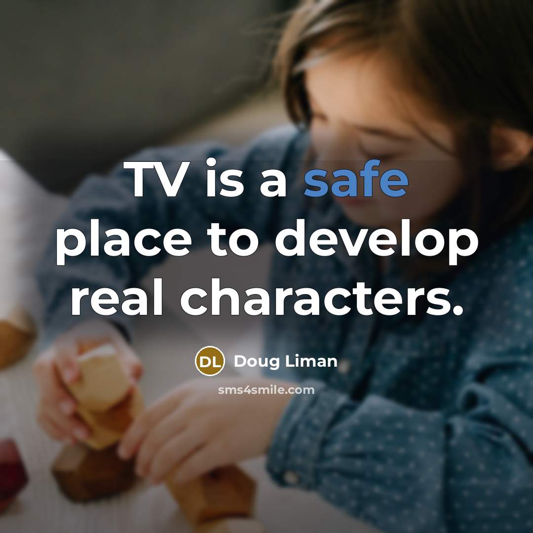 “TV is a safe place to develop real characters.…” quote by Doug Liman