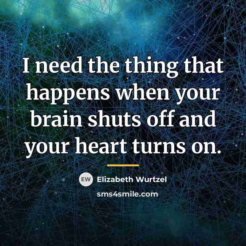 “I need the thing that happens when your brain shuts…” quote by Elizabeth Wurtzel