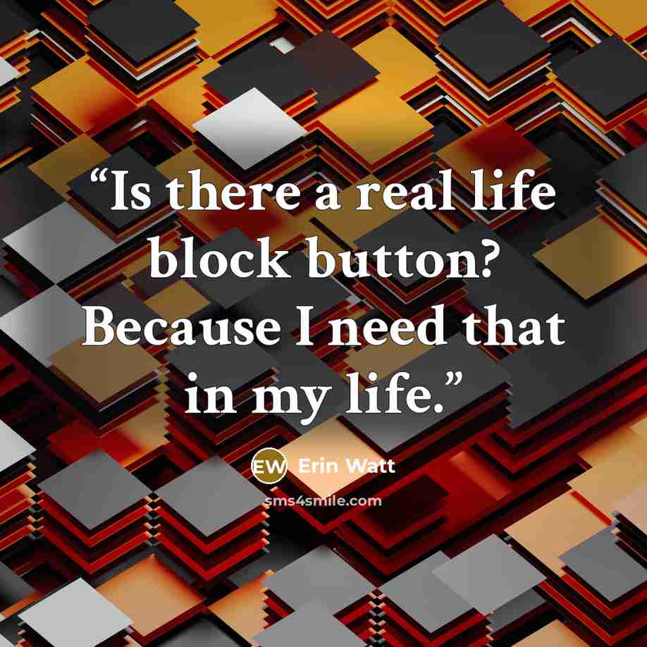 “Is there a real life block button? Because I need that in my life.” quote by Erin Watt