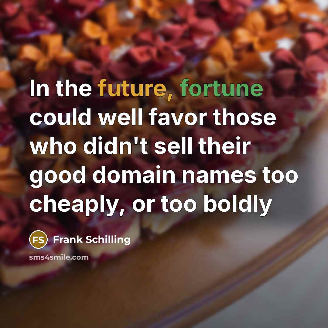“In the future, fortune could well favor those who didn't…” quote by Frank Schilling