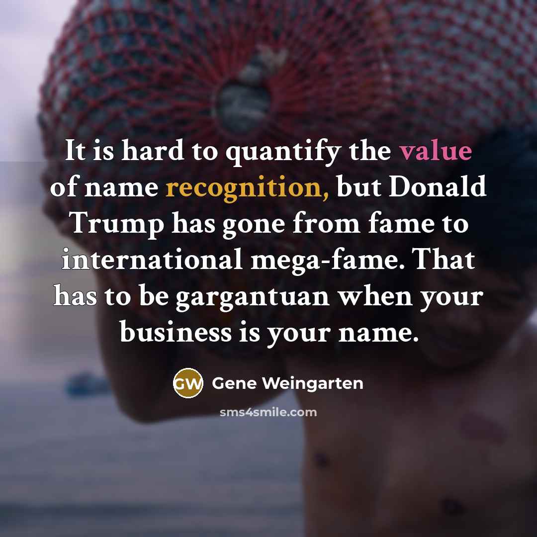 “It is hard to quantify the value of name recognition,…” quote by Gene Weingarten