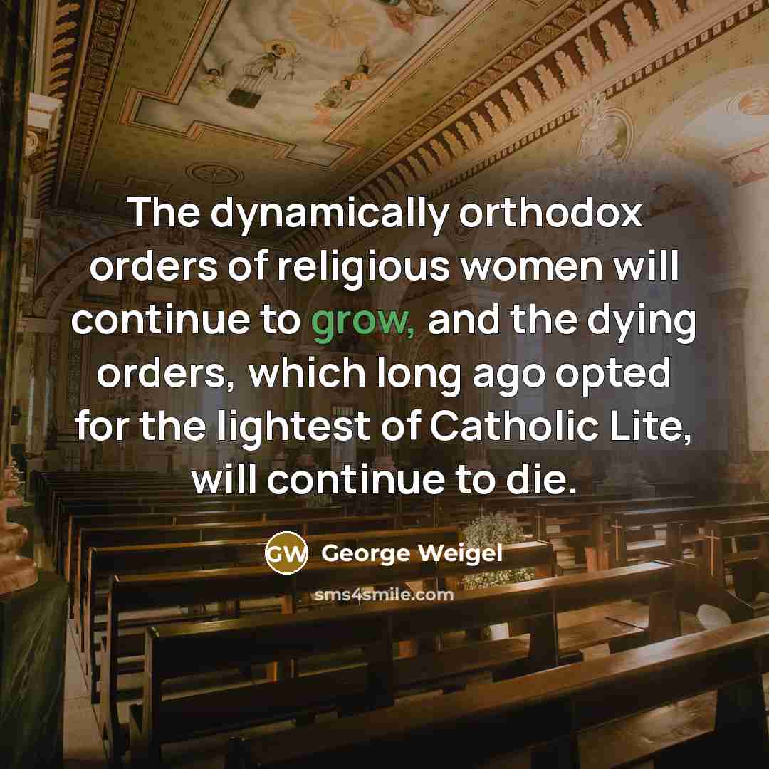 “The dynamically orthodox orders of religious women will continue to…” quote by George Weigel