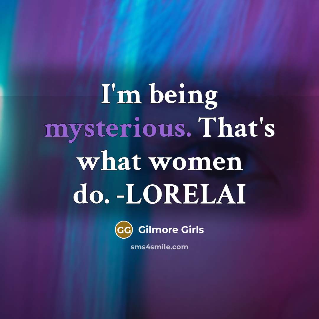 “I'm being mysterious. That's what women do. -LORELAI…” quote by Gilmore Girls