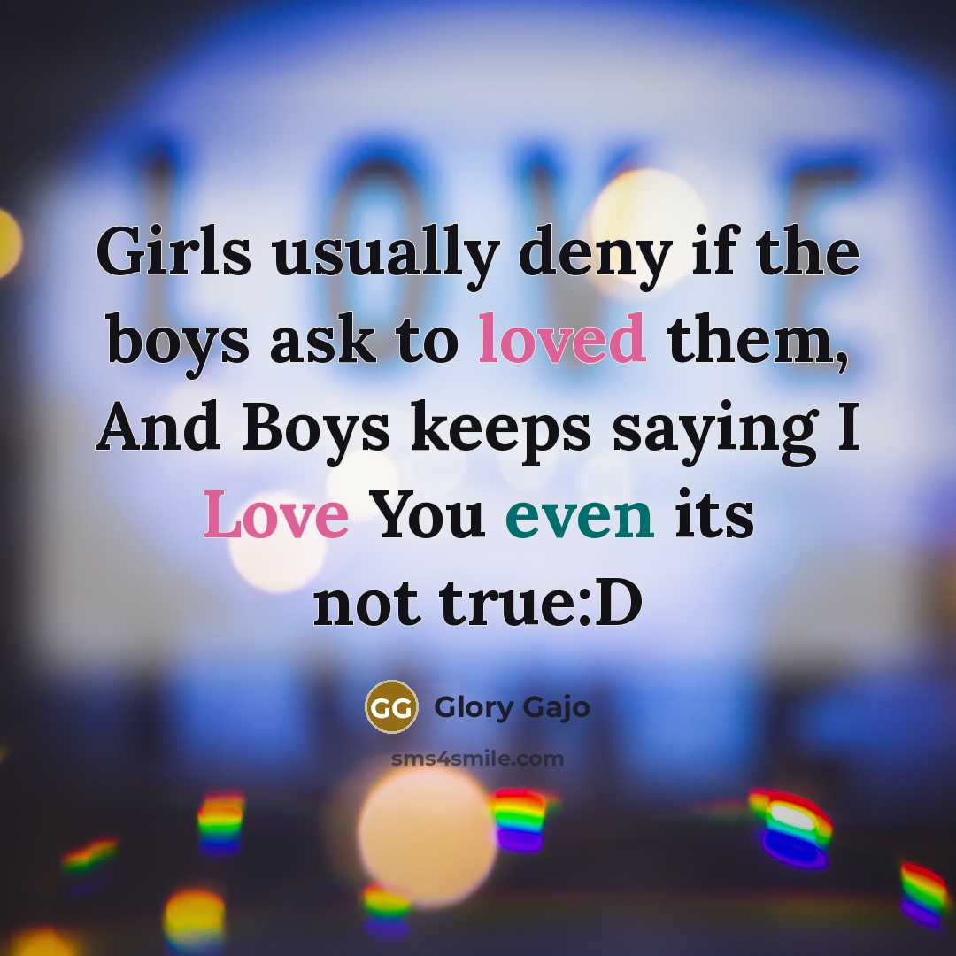 “Girls usually deny if the boys ask to loved them, And Boys keeps saying I Love You even its not true:D” quote by Glory Gajo
