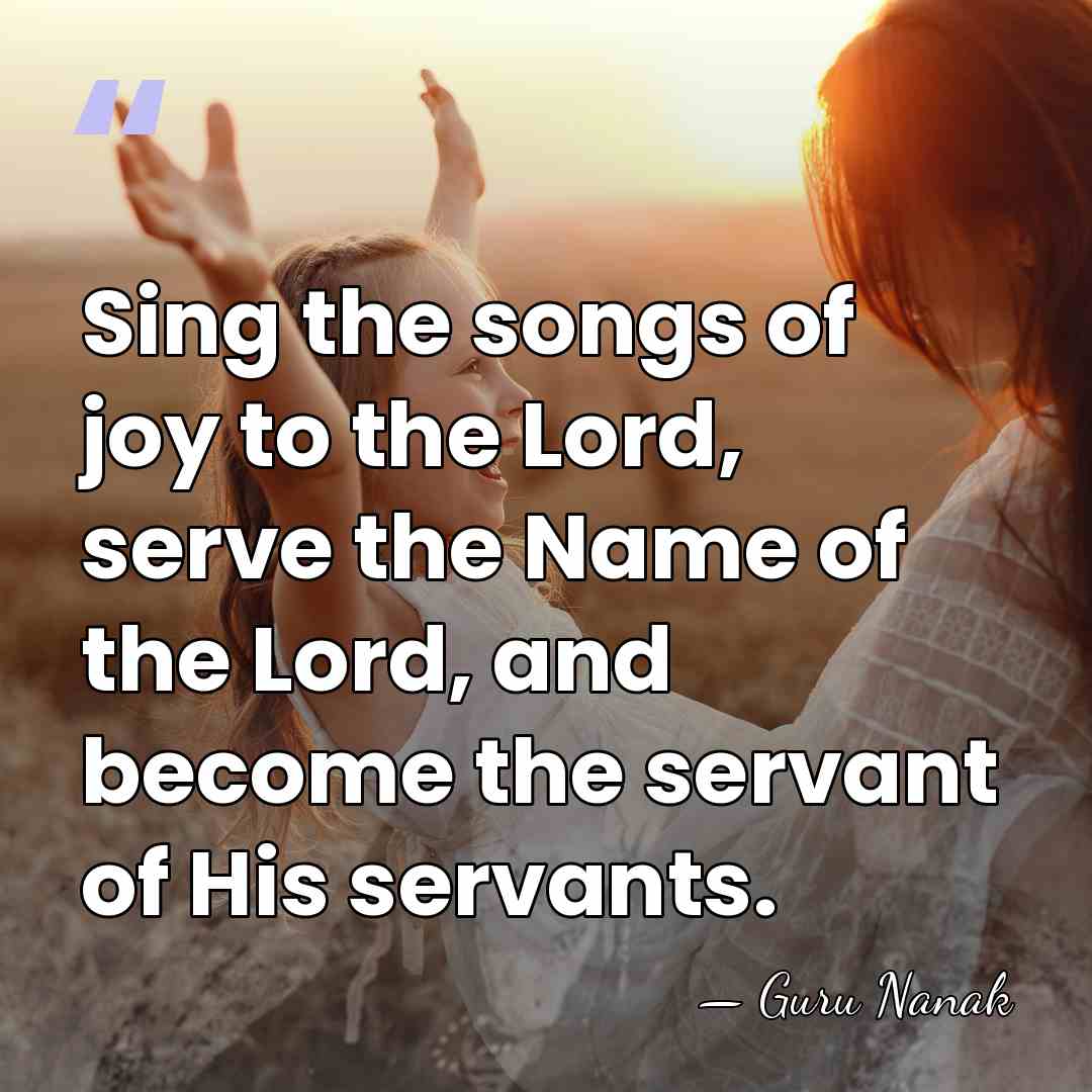 Sing the songs of joy to the Lord, serve the Name of&hellip; - Guru Nanak