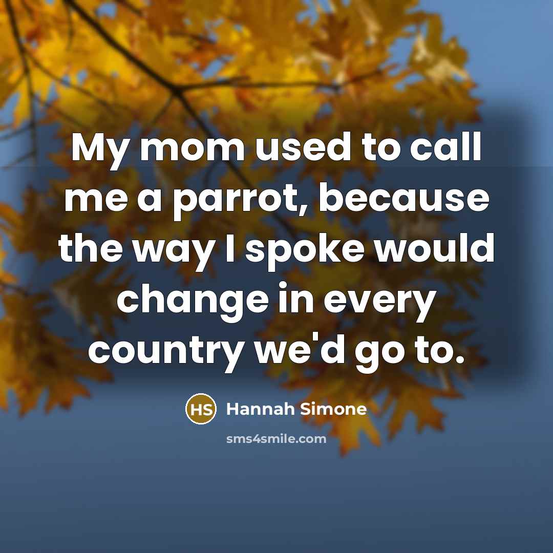 “My mom used to call me a parrot, because the…” quote by Hannah Simone