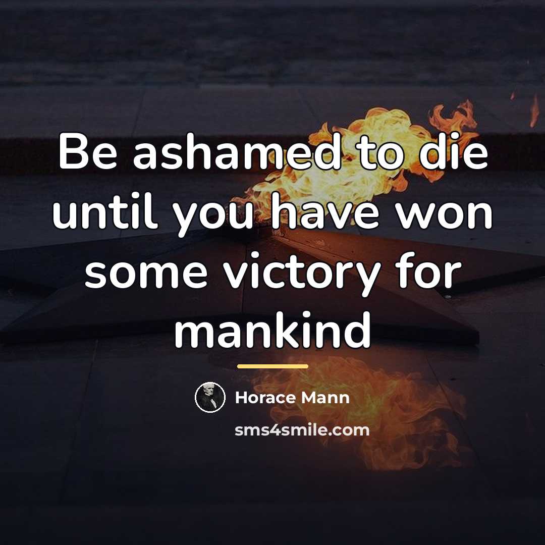 “Be ashamed to die until you have won some victory…” quote by Horace Mann