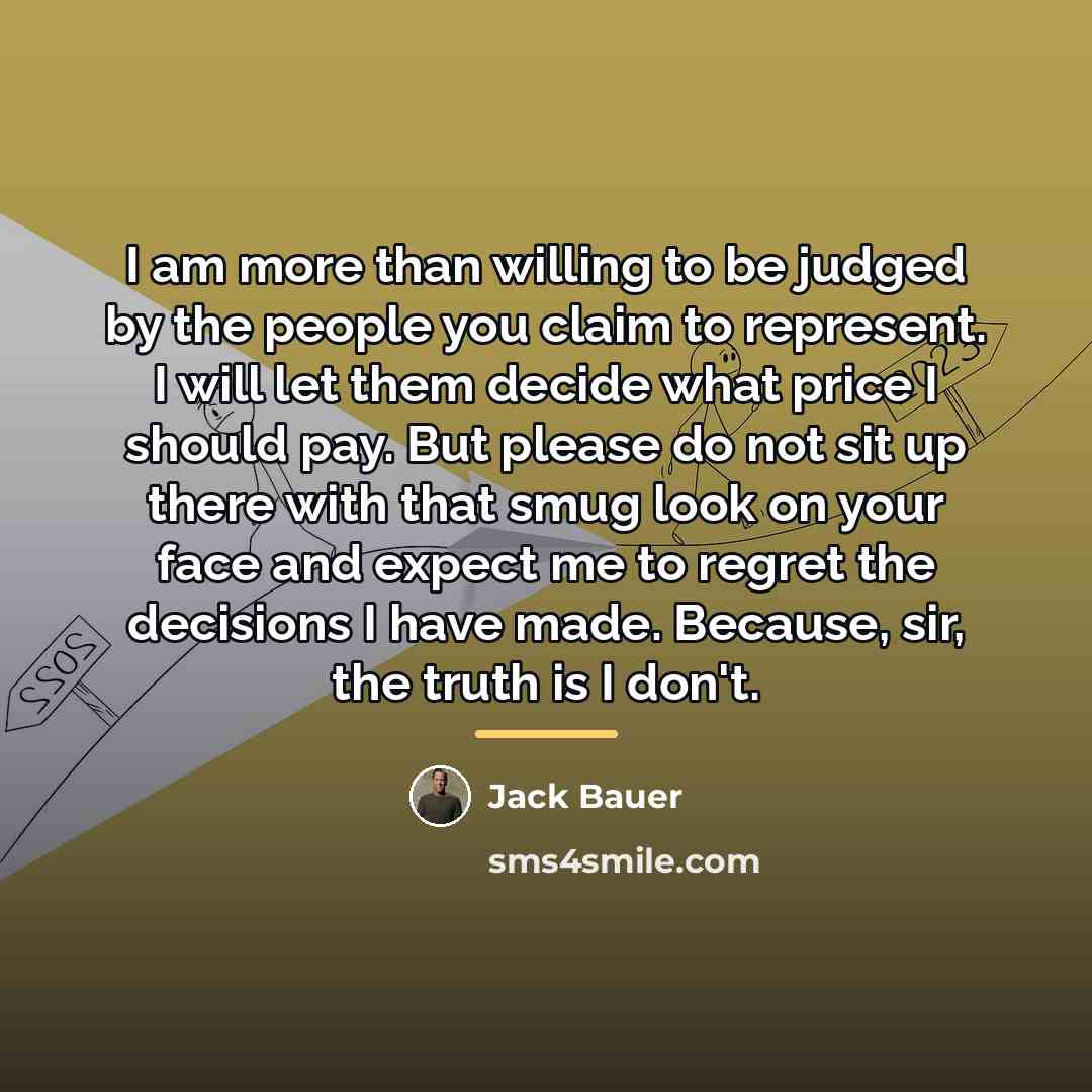 “I am more than willing to be judged by the…” quote by Jack Bauer