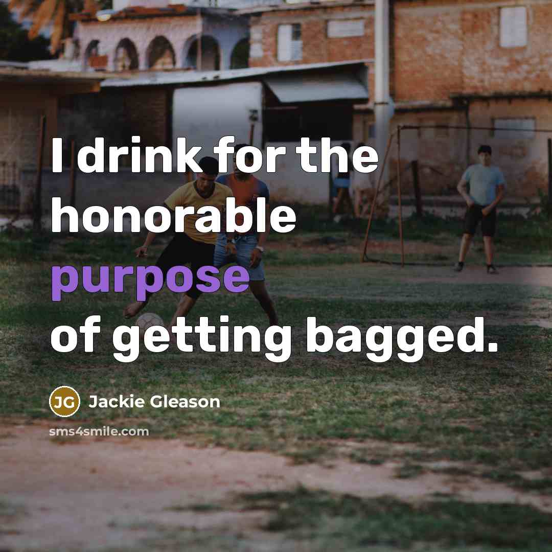 “I drink for the honorable purpose of getting bagged.…” quote by Jackie Gleason