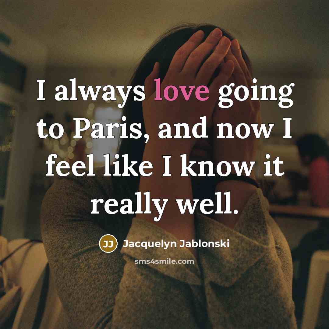 “I always love going to Paris, and now I feel like I know it really well.” quote by Jacquelyn Jablonski