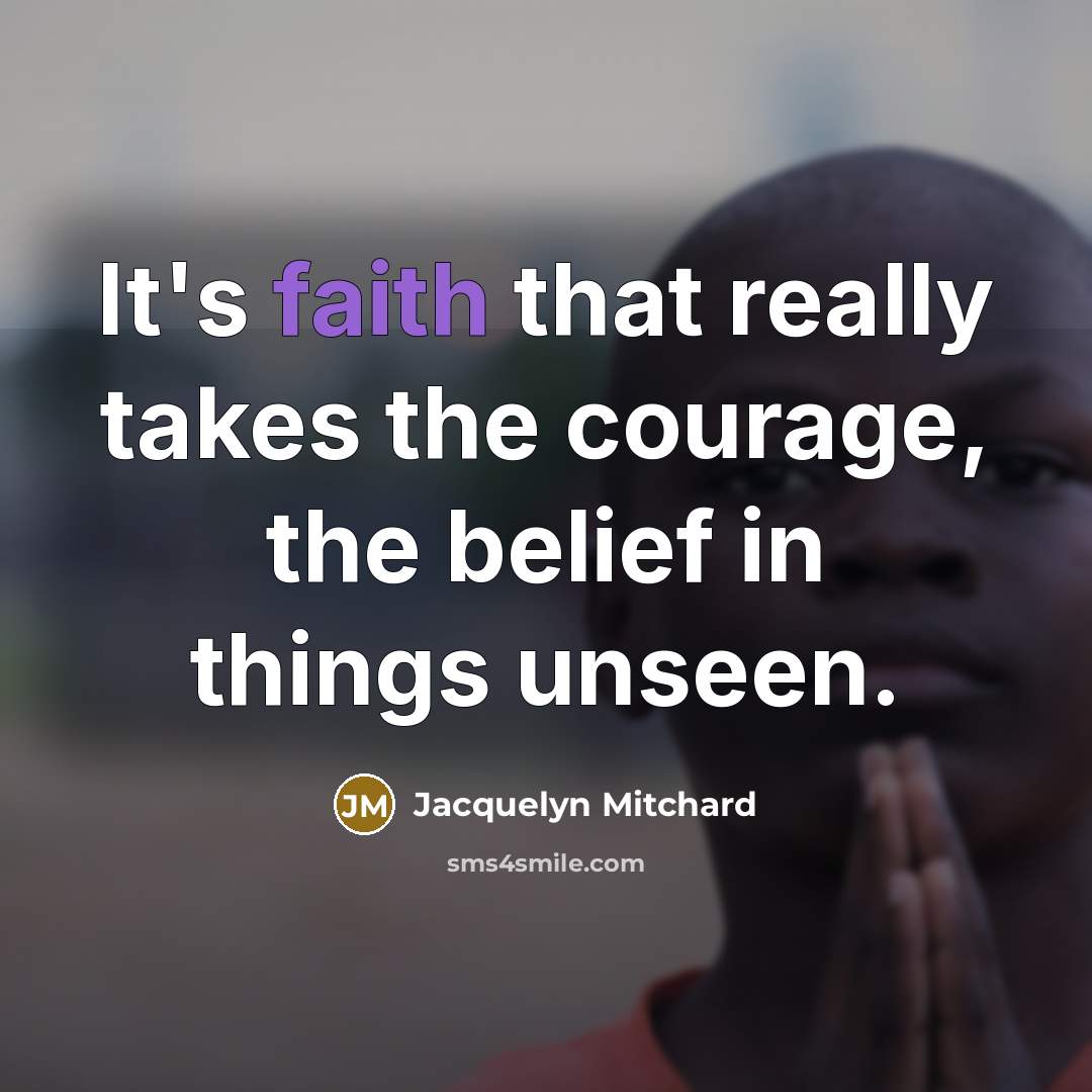 “It's faith that really takes the courage, the belief in…” quote by Jacquelyn Mitchard