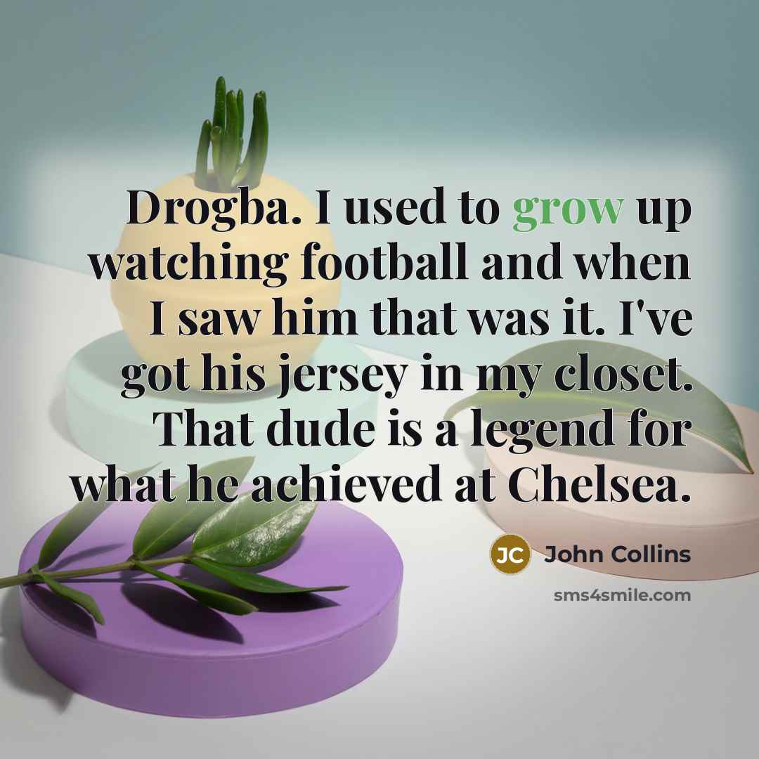 “Drogba. I used to grow up watching football and when…” quote by John Collins