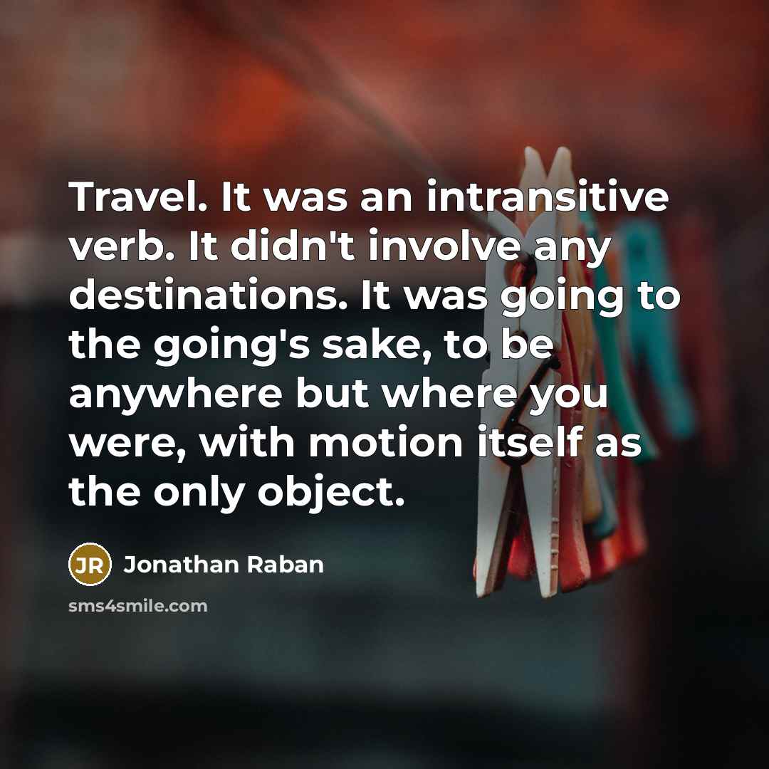 “Travel. It was an intransitive verb. It didn't involve any…” quote by Jonathan Raban