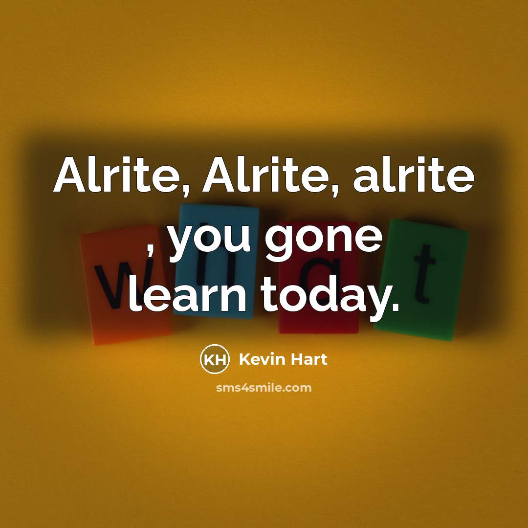 “Alrite, Alrite, alrite , you gone learn today.…” quote by Kevin Hart