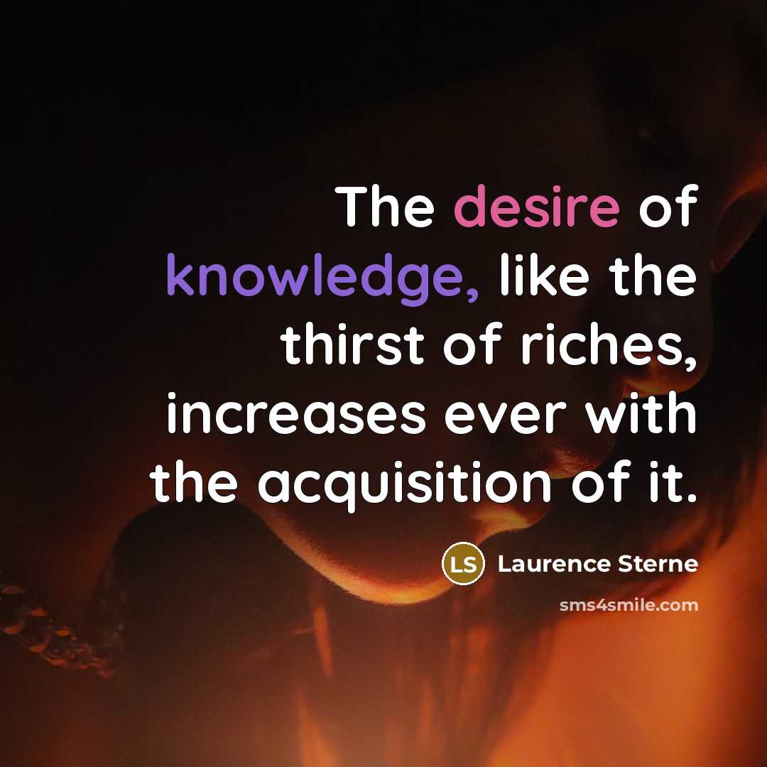 “The desire of knowledge, like the thirst of riches, increases…” quote by Laurence Sterne