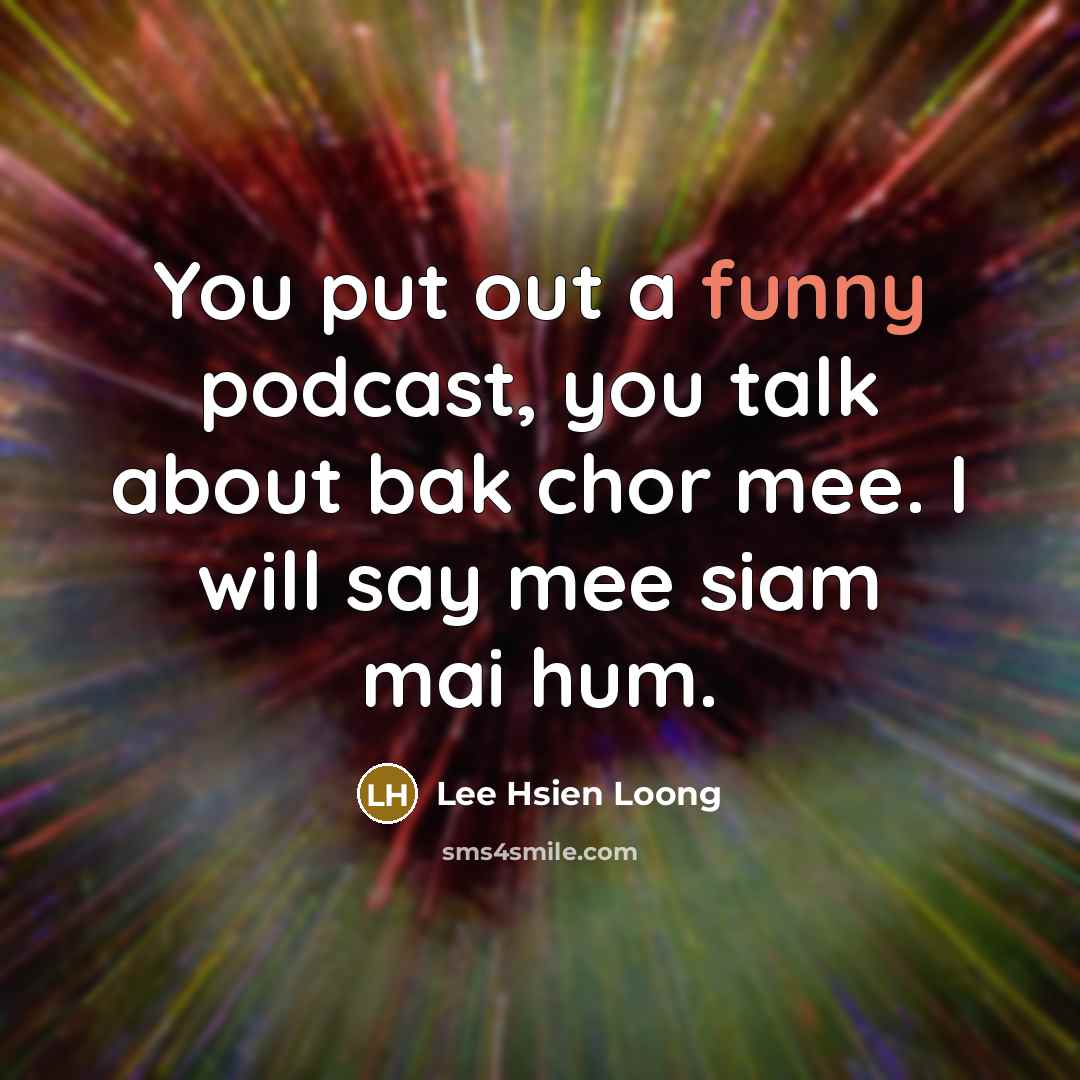“You put out a funny podcast, you talk about bak…” quote by Lee Hsien Loong