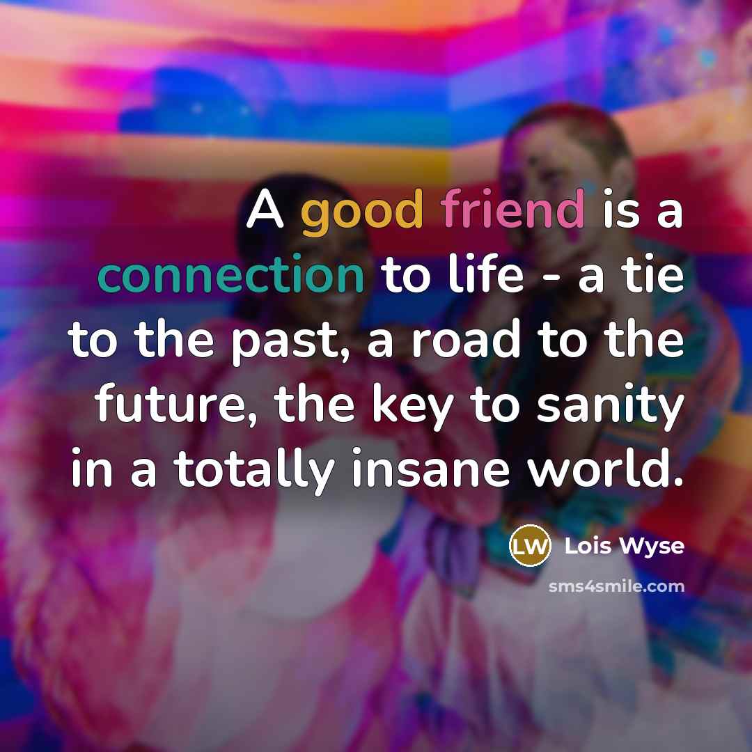 “A good friend is a connection to life - a…” quote by Lois Wyse