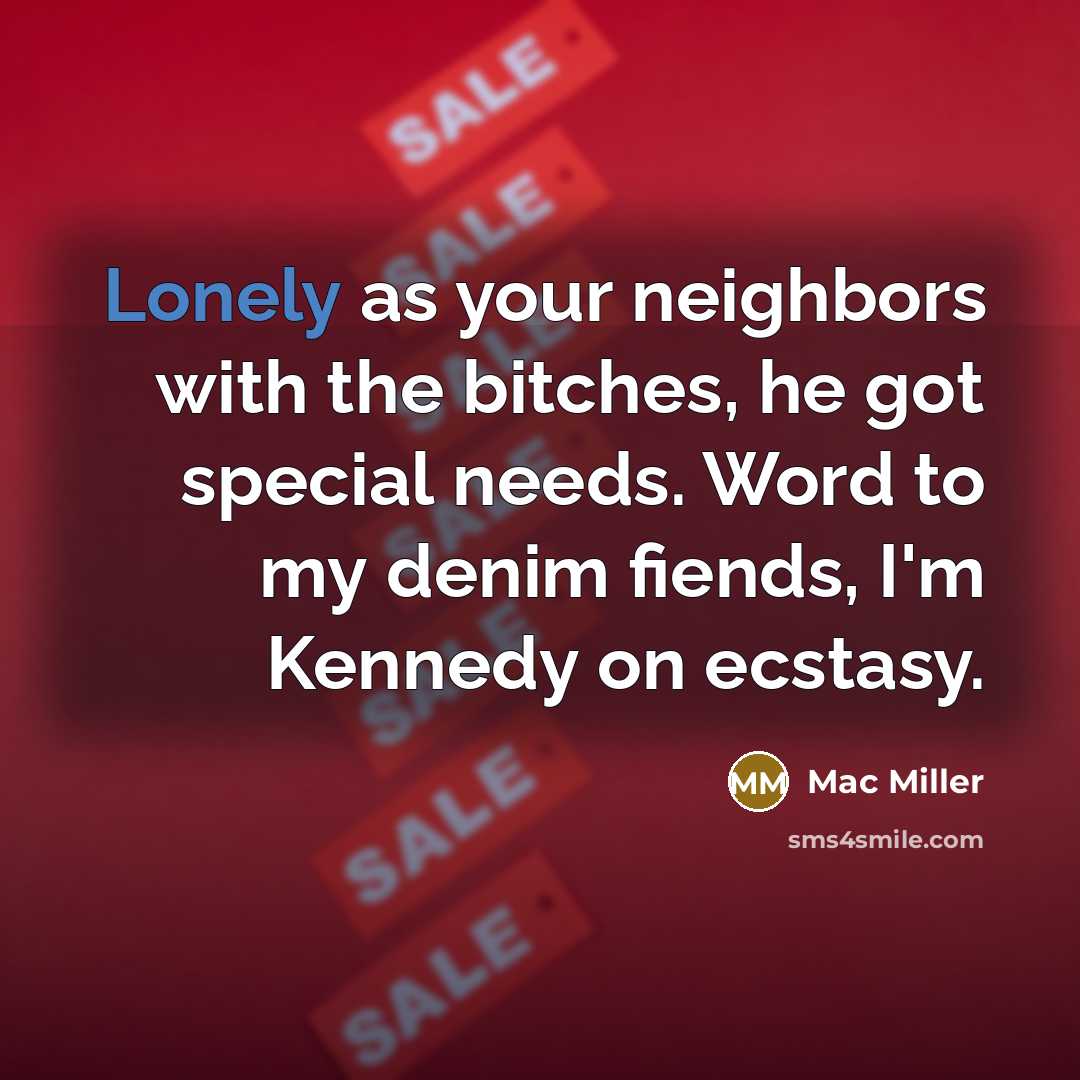 “Lonely as your neighbors with the bitches, he got special…” quote by Mac Miller