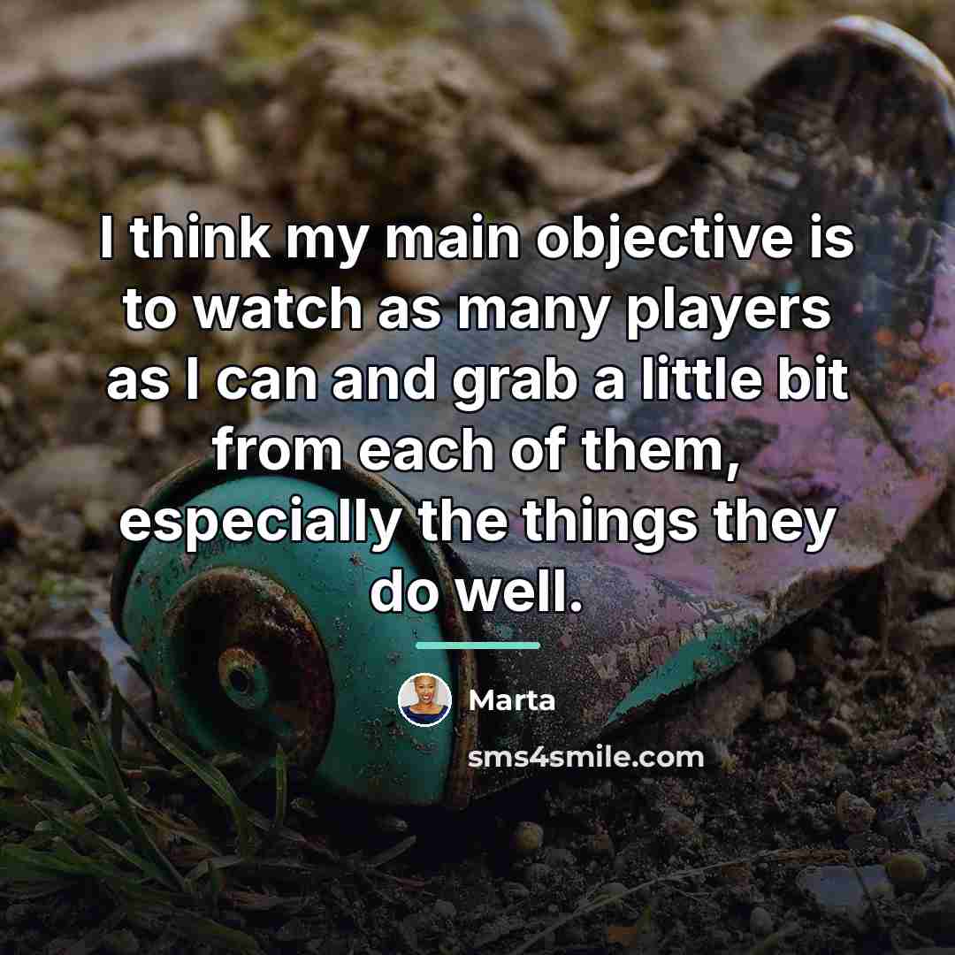 “I think my main objective is to watch as many…” quote by Marta