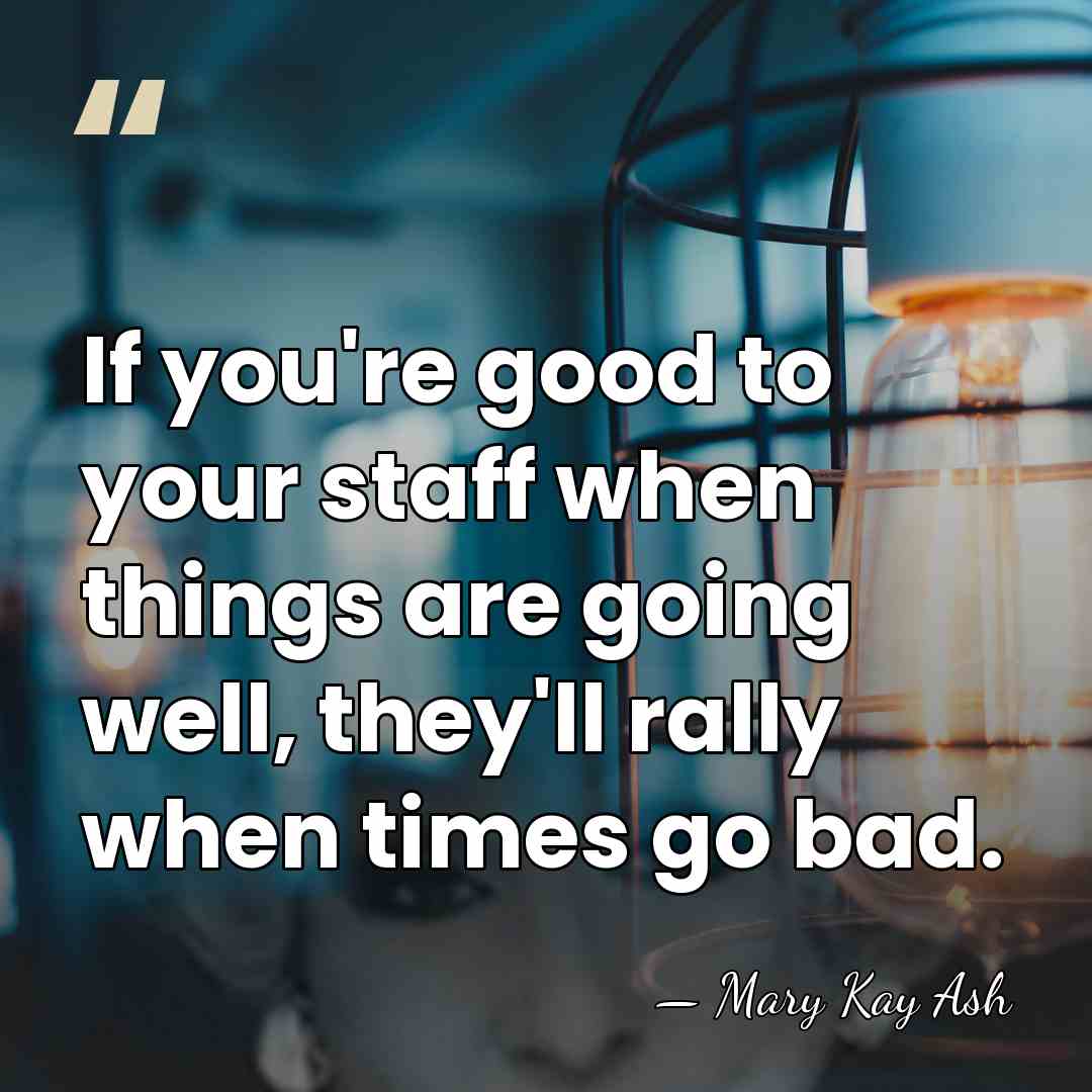 If you're good to your staff when things are going well, they'll&hellip; - Mary Kay Ash
