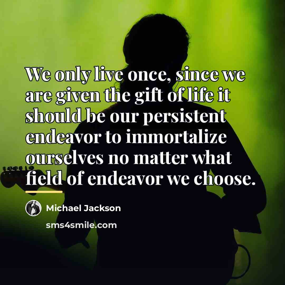“We only live once, since we are given the gift…” quote by Michael Jackson