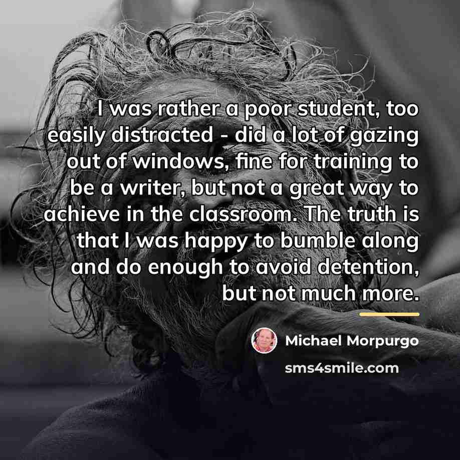 “I was rather a poor student, too easily distracted -…” quote by Michael Morpurgo