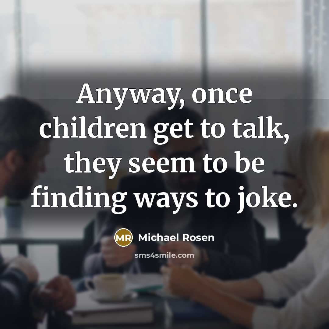 “Anyway, once children get to talk, they seem to be…” quote by Michael Rosen
