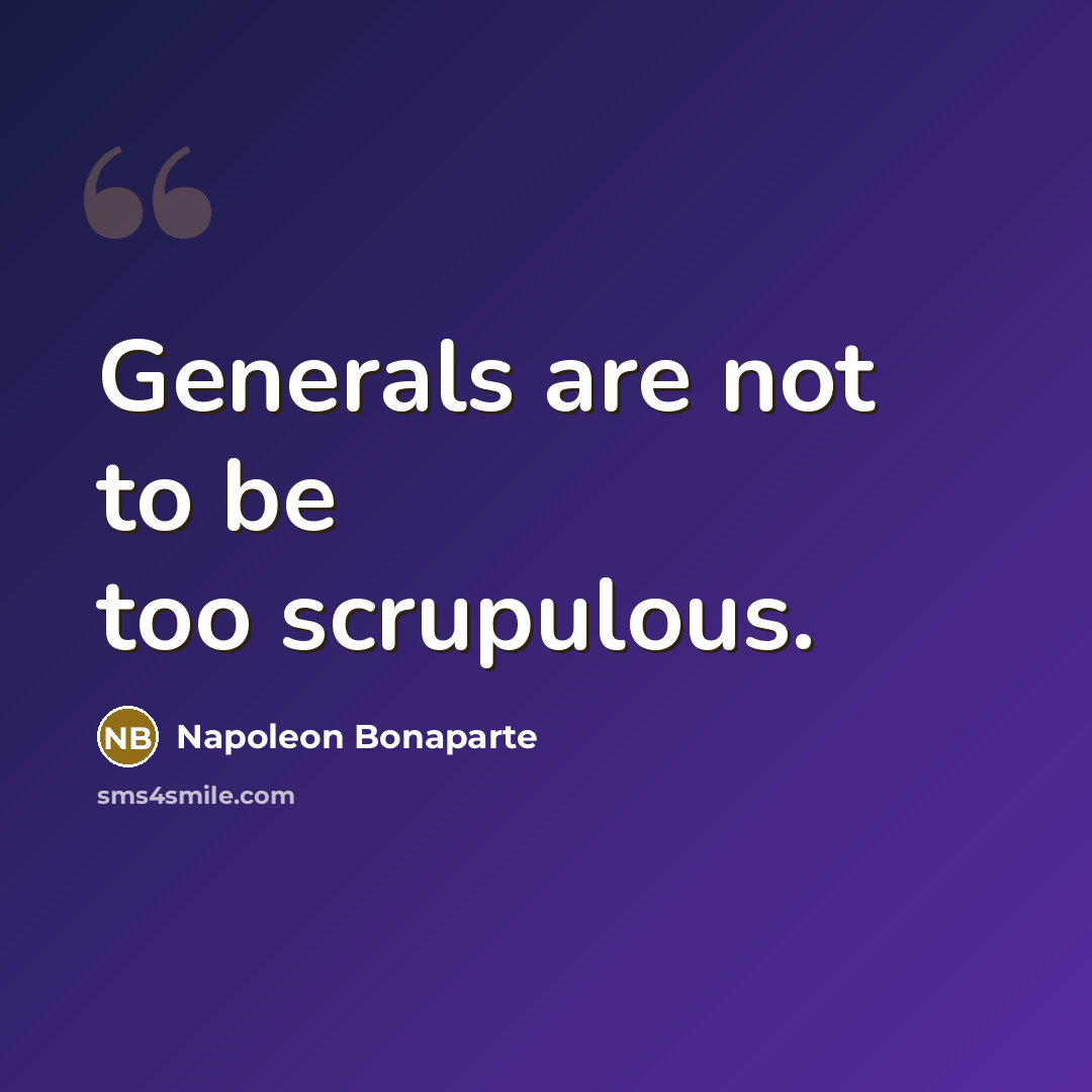 “Generals are not to be too scrupulous.” quote by Napoleon Bonaparte