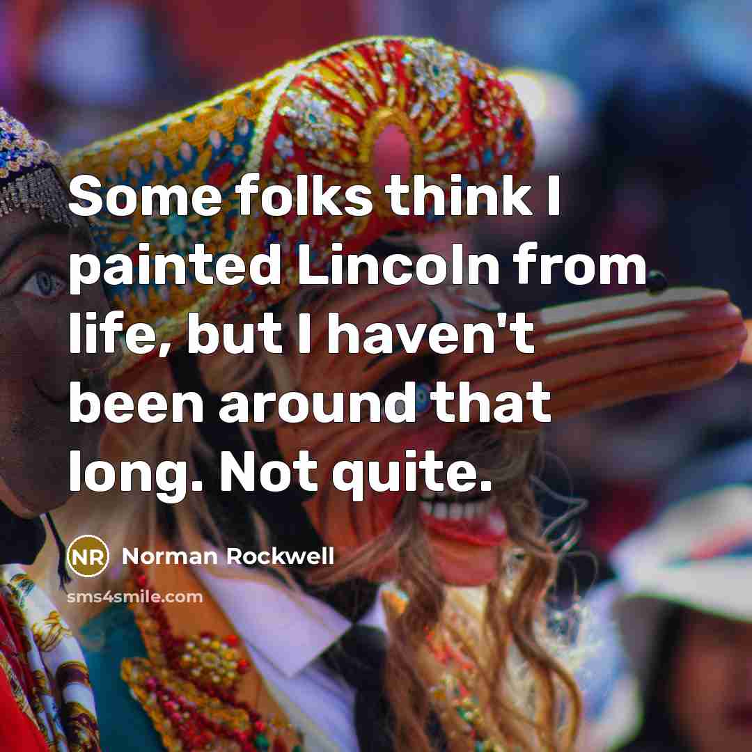 “Some folks think I painted Lincoln from life, but I…” quote by Norman Rockwell