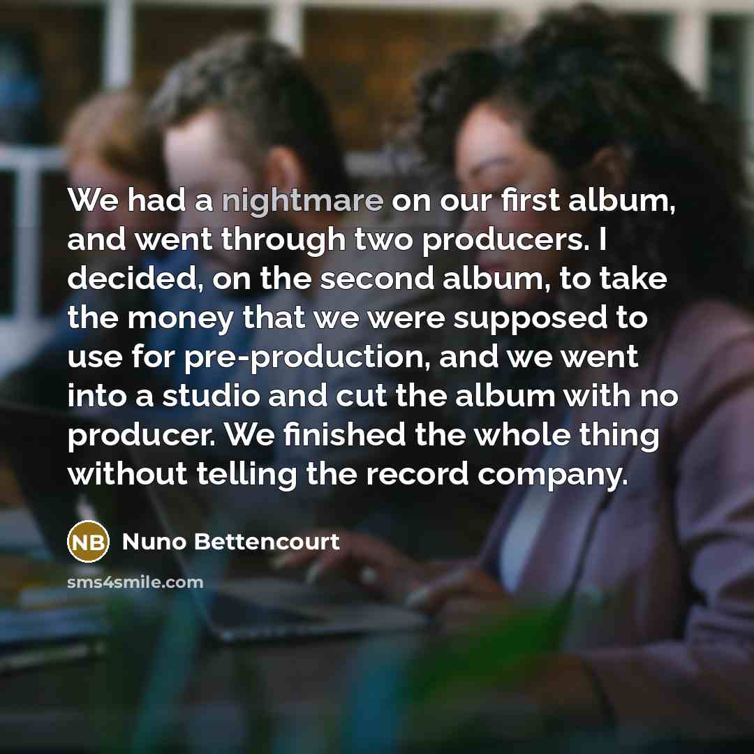 “We had a nightmare on our first album, and went…” quote by Nuno Bettencourt