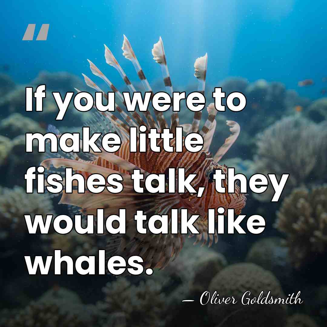 If you were to make little fishes talk, they would talk like&hellip; - Oliver Goldsmith