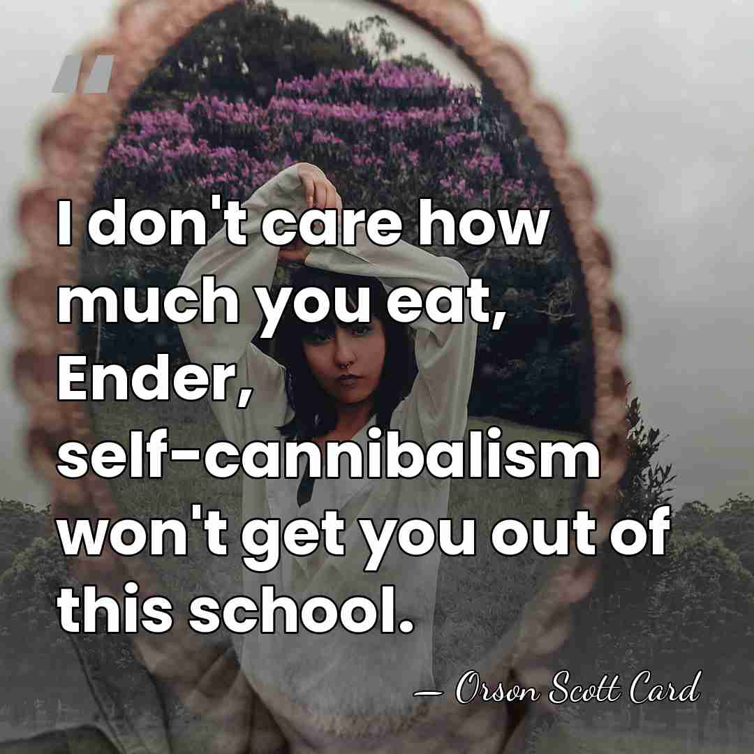 I don't care how much you eat, Ender, self-cannibalism won't get you&hellip; - Orson Scott Card