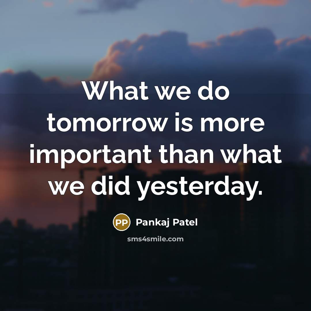 “What we do tomorrow is more important than what we…” quote by Pankaj Patel