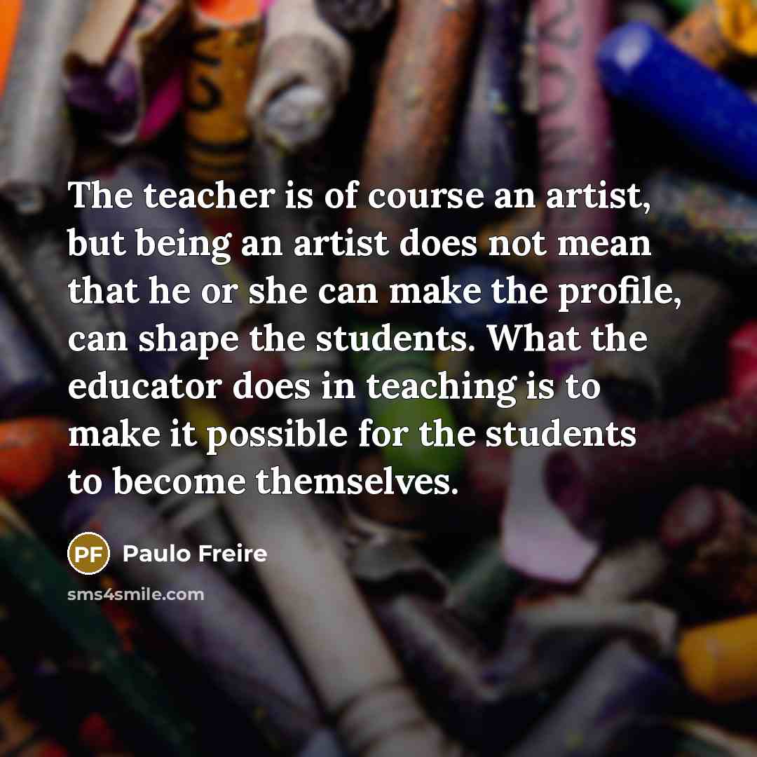 “The teacher is of course an artist, but being an…” quote by Paulo Freire