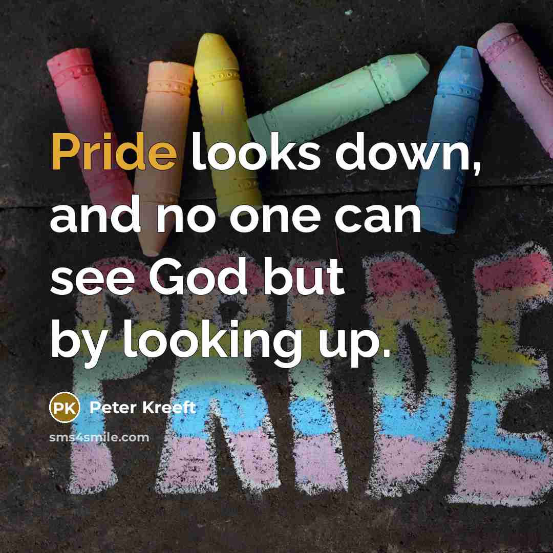 “Pride looks down, and no one can see God but…” quote by Peter Kreeft