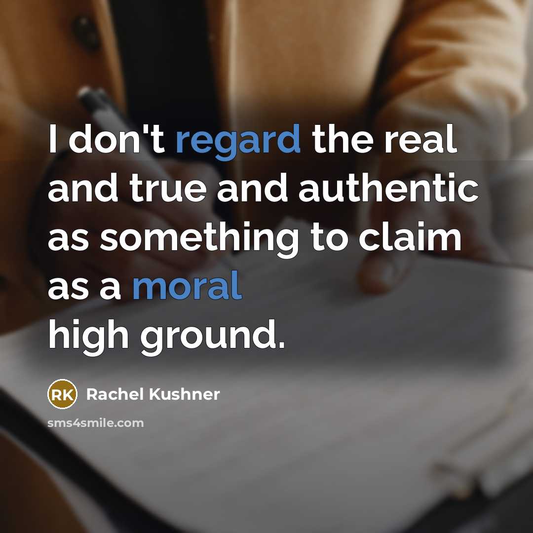 “I don't regard the real and true and authentic as something to claim as a moral high ground.” quote by Rachel Kushner