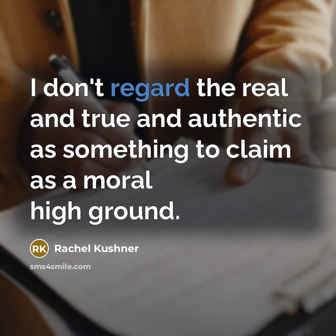 “I don't regard the real and true and authentic as…” quote by Rachel Kushner