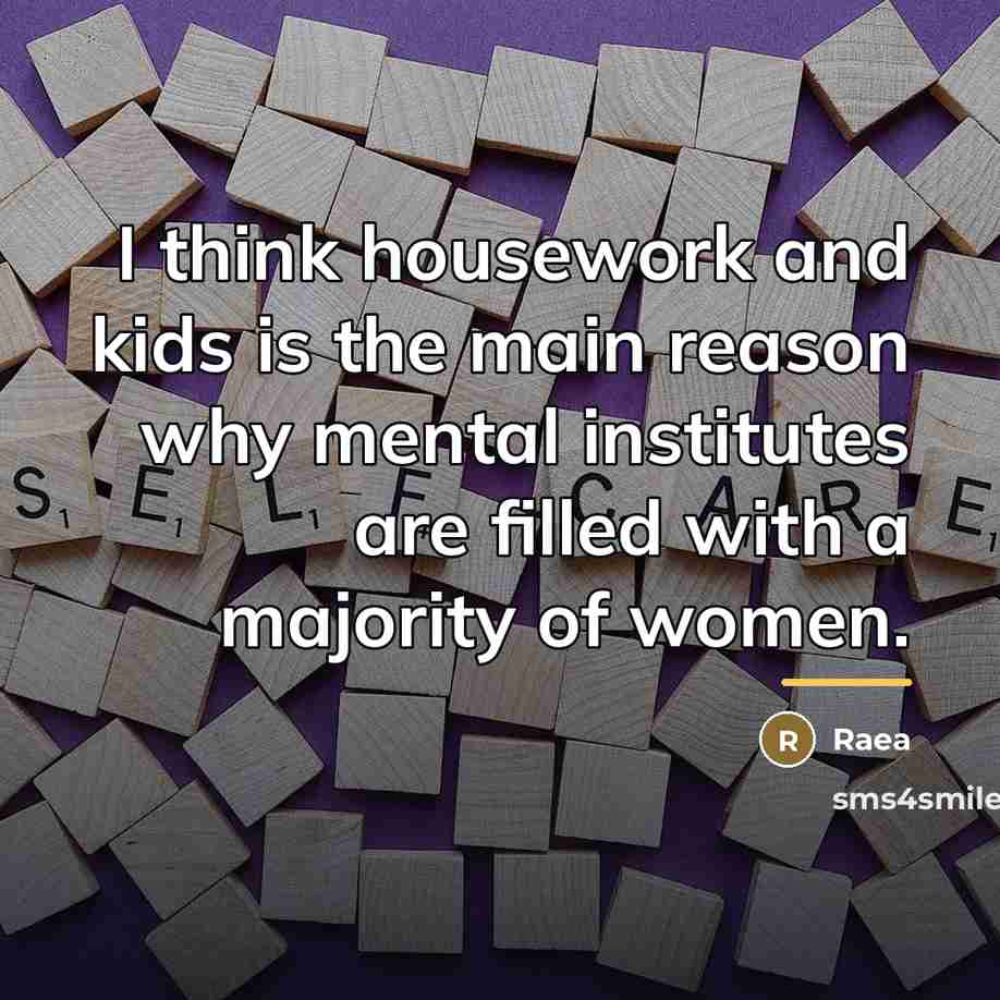 “I think housework and kids is the main reason why…” quote by Raea
