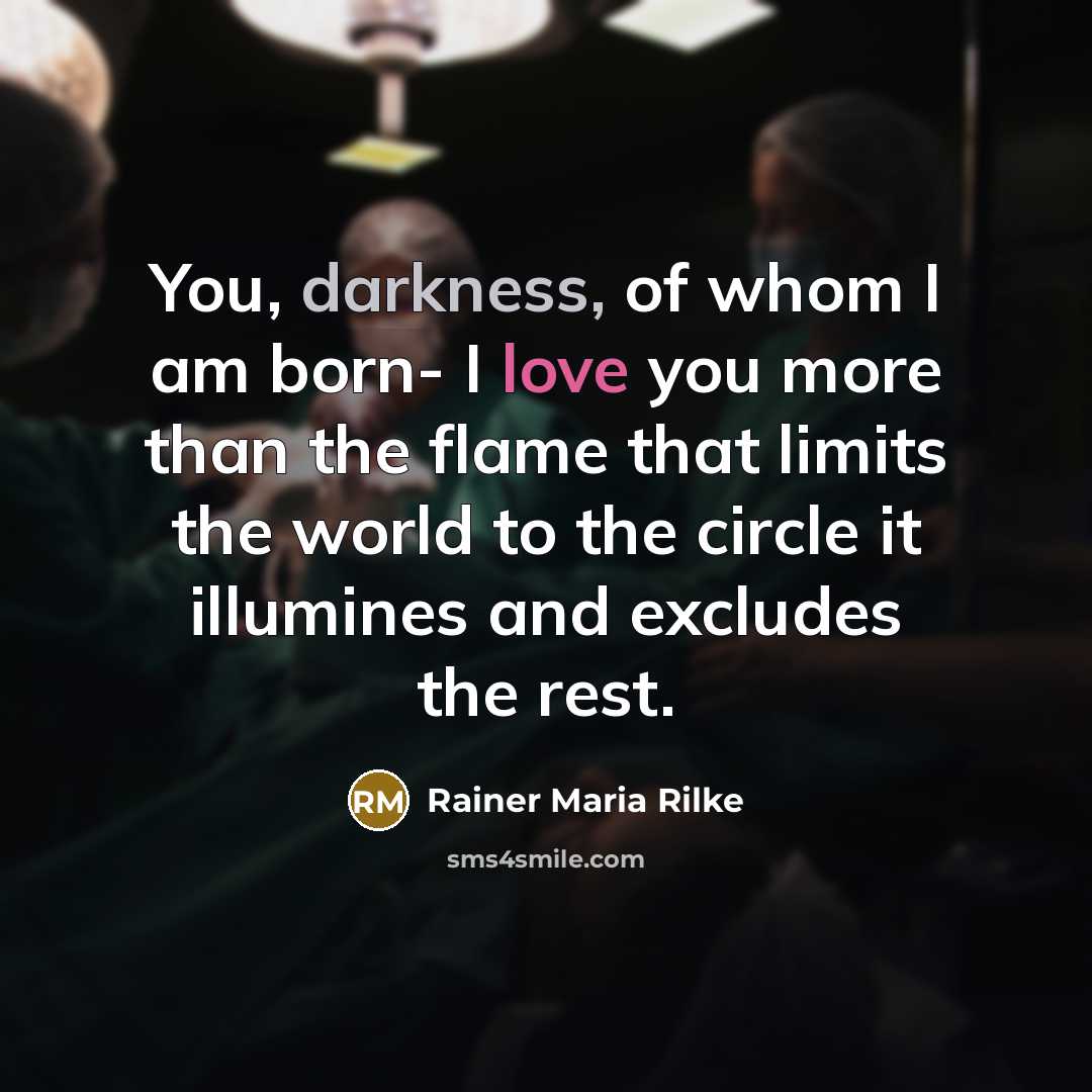 “You, darkness, of whom I am born- I love you…” quote by Rainer Maria Rilke