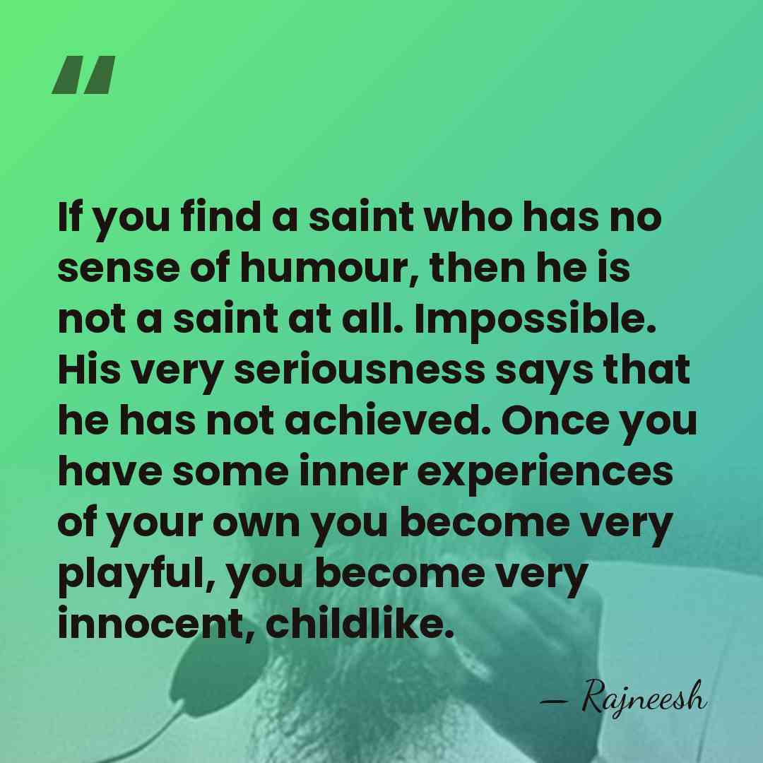 If you find a saint who has no sense of humour, then&hellip; - Rajneesh