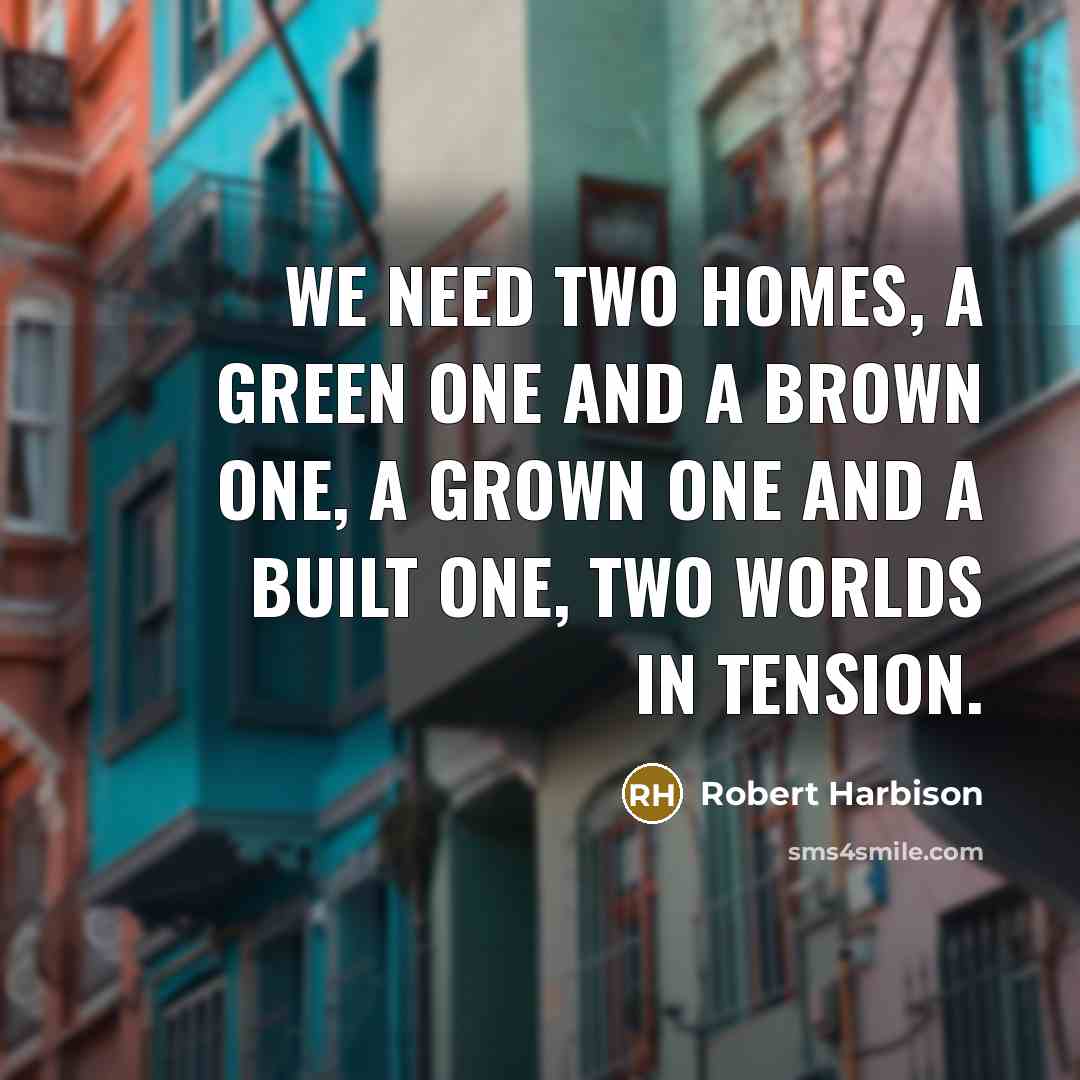“We need two homes, a green one and a brown…” quote by Robert Harbison
