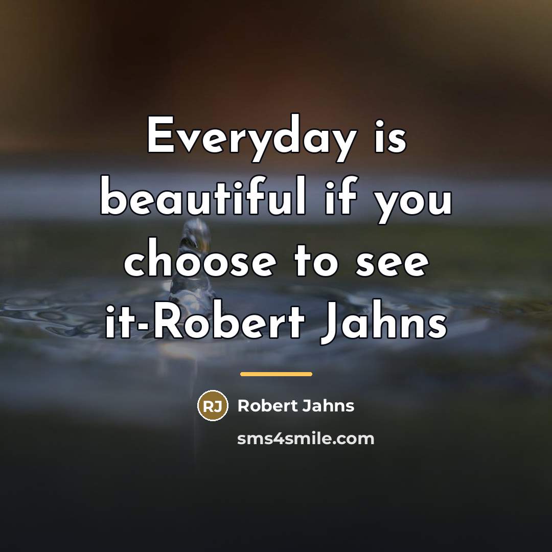 “Everyday is beautiful if you choose to see it-Robert Jahns…” quote by Robert Jahns