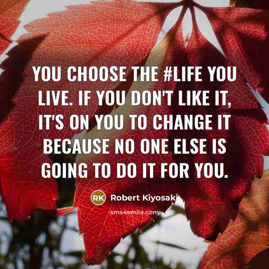 “You choose the #life you live. If you don't like it, it's on you to change it because no one else is going to do it for you.” quote by Robert Kiyosaki