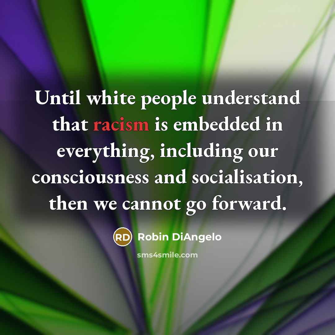“Until white people understand that racism is embedded in everything,…” quote by Robin DiAngelo