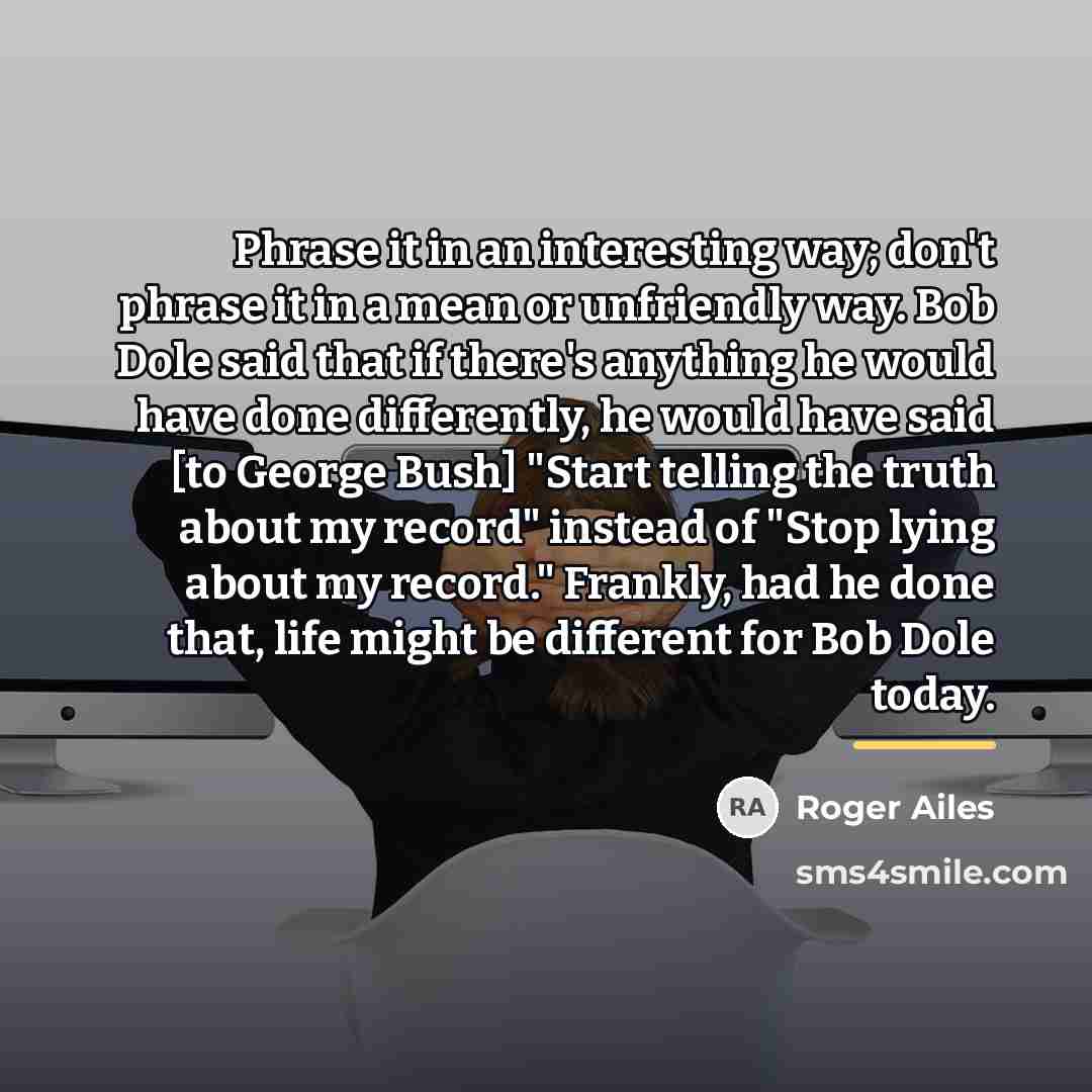 “Phrase it in an interesting way; don't phrase it in…” quote by Roger Ailes
