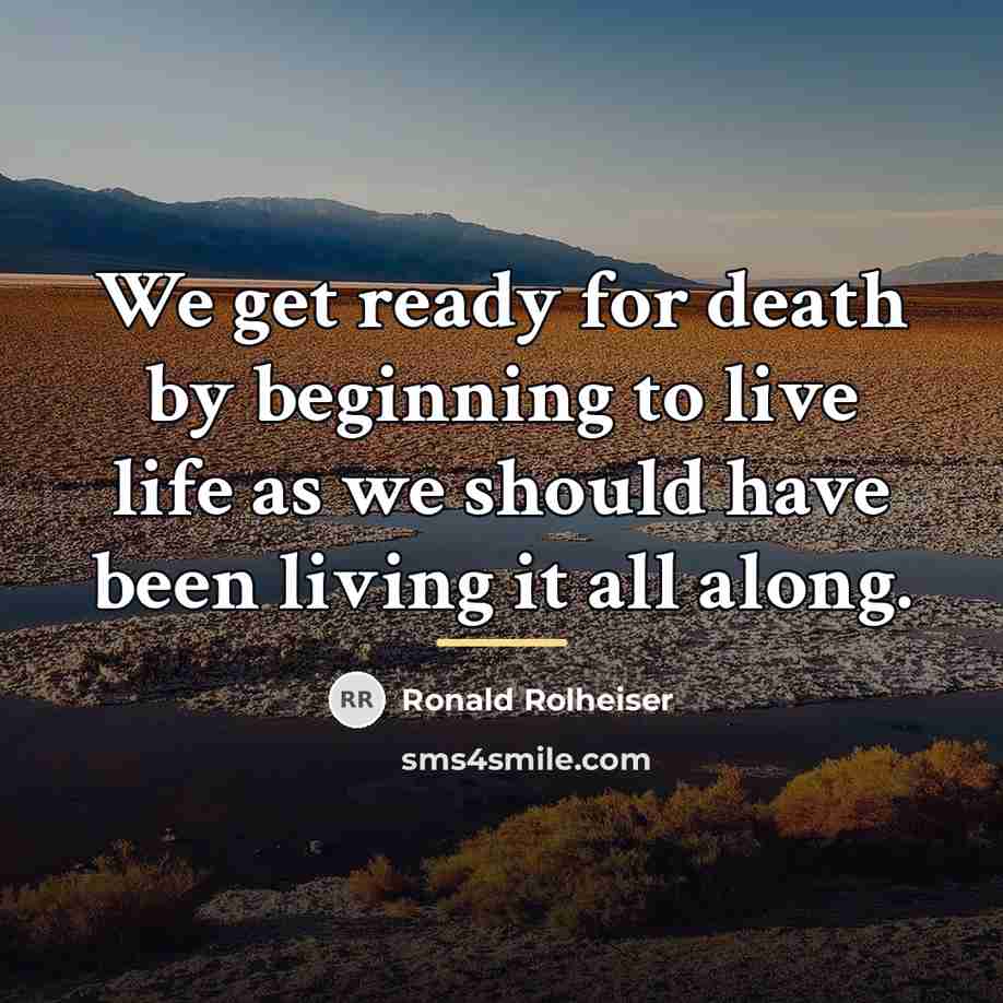“We get ready for death by beginning to live life…” quote by Ronald Rolheiser