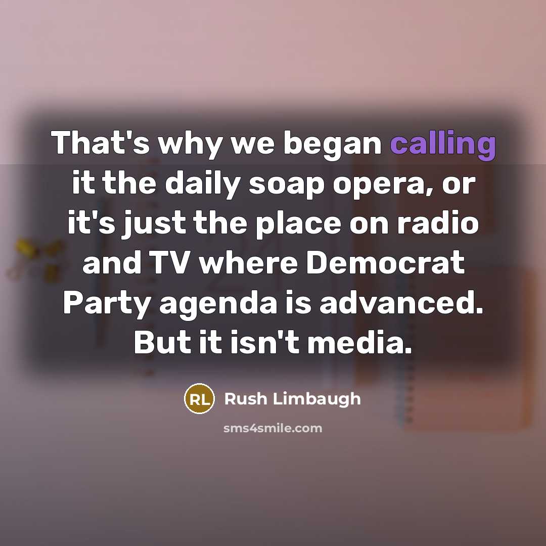 “That's why we began calling it the daily soap opera,…” quote by Rush Limbaugh