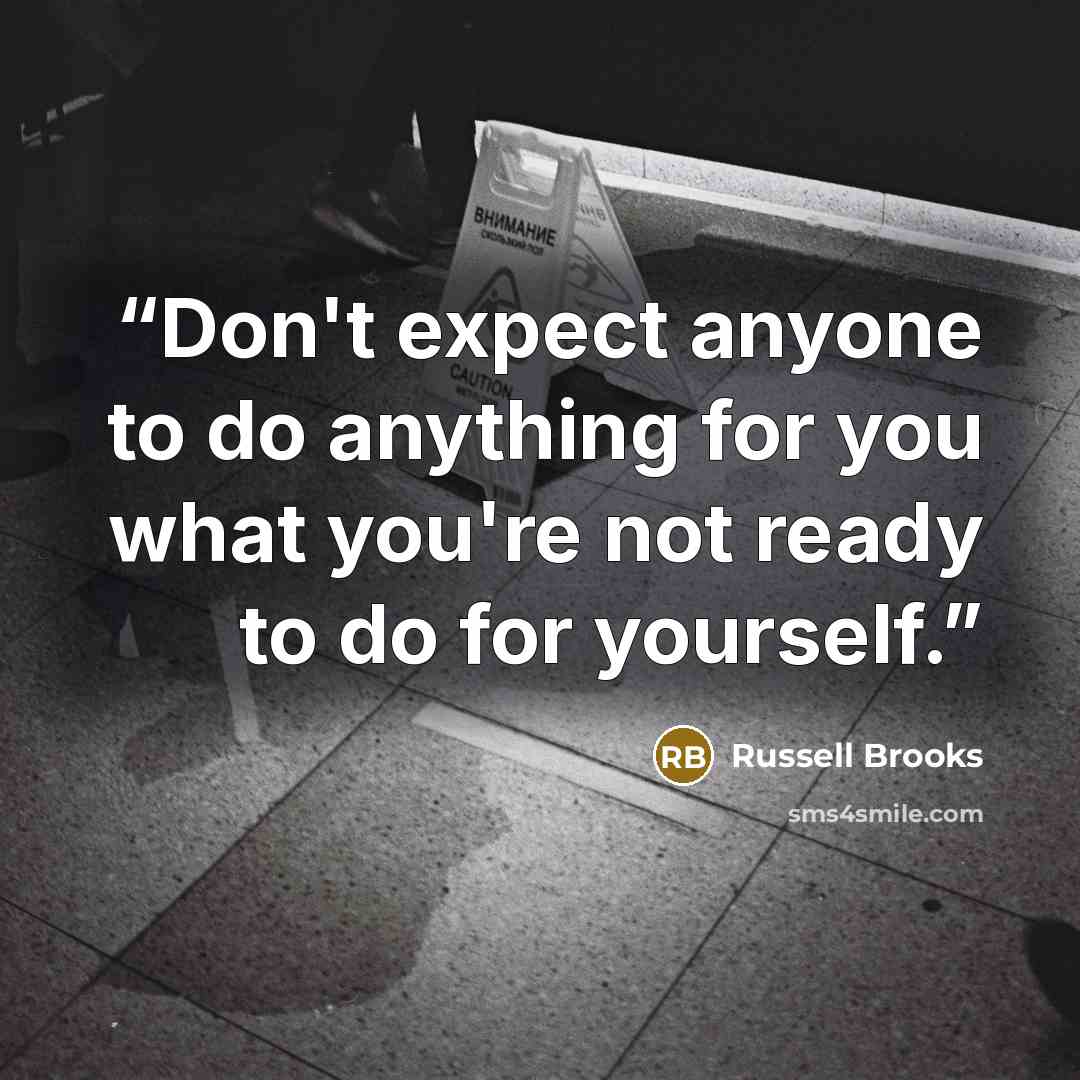 “Don't expect anyone to do anything for you what you're not ready to do for yourself.” quote by Russell Brooks