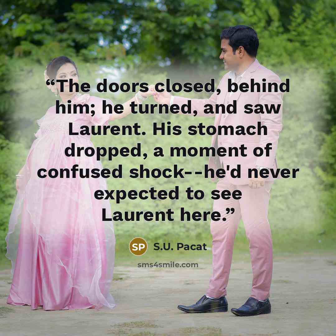 “The doors closed, behind him; he turned, and saw Laurent. His stomach dropped, a moment of confused shock--he'd never expected to see Laurent here.” quote by S.U. Pacat